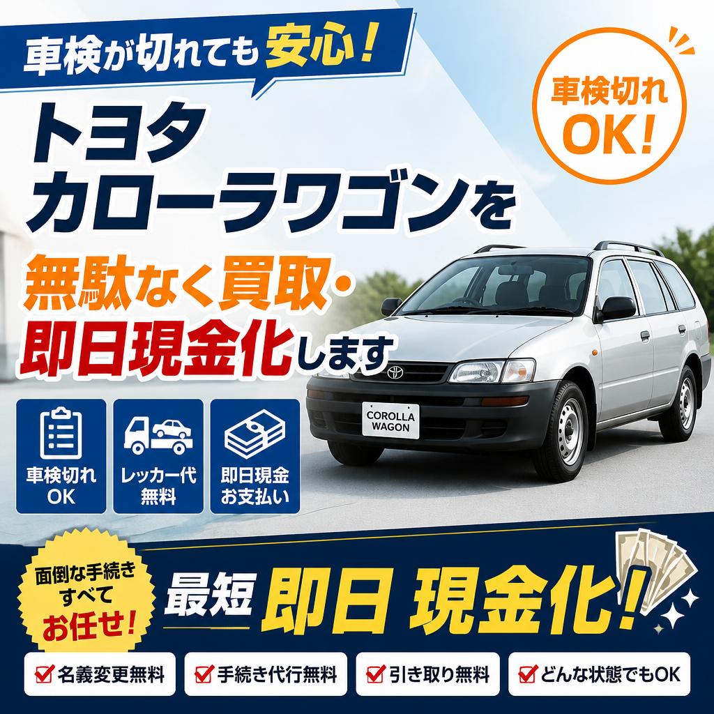 車検が切れても安心！トヨタカローラワゴンを無駄なく買取・即日現金化します